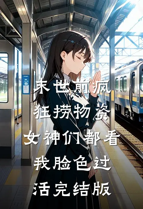 末世前疯狂捞物资，女神们都看我脸色过活完结版