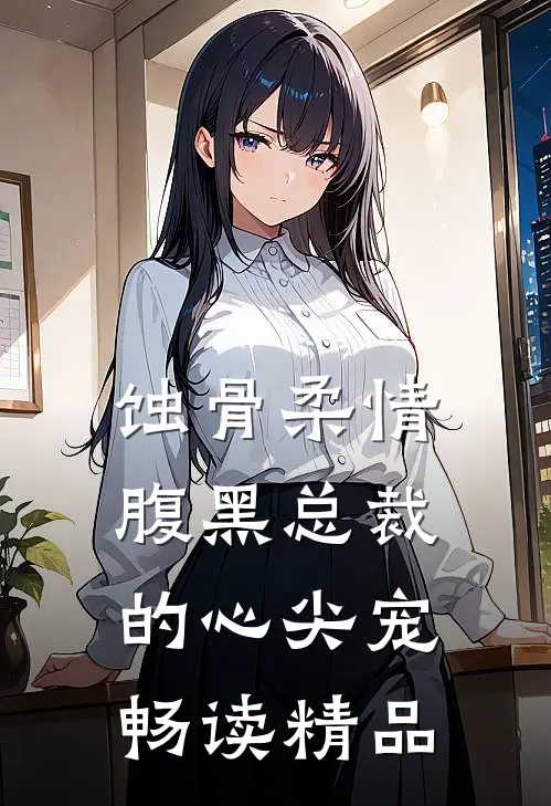 蚀骨柔情：腹黑总裁的心尖宠畅读精品