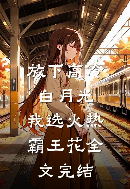 放下高冷白月光，我选火热霸王花全文完结