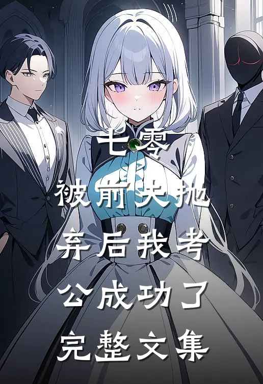 七零：被前夫抛弃后我考公成功了完整文集