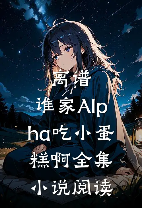离谱，谁家Alpha吃小蛋糕啊全集小说阅读