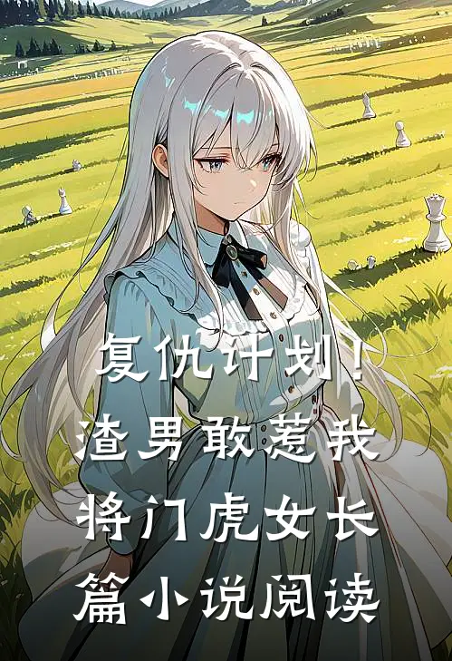复仇计划！渣男敢惹我将门虎女长篇小说阅读