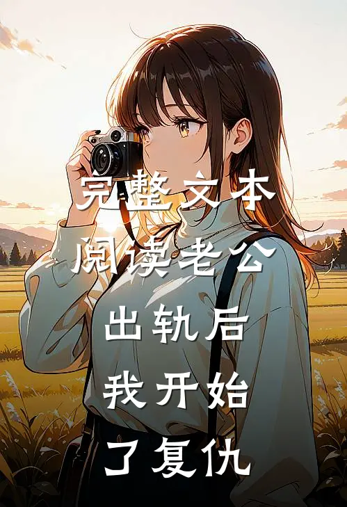 完整文本阅读老公出轨后，我开始了复仇