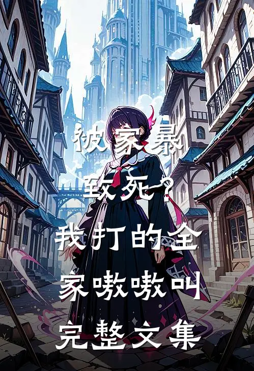 被家暴致死？我打的全家嗷嗷叫完整文集