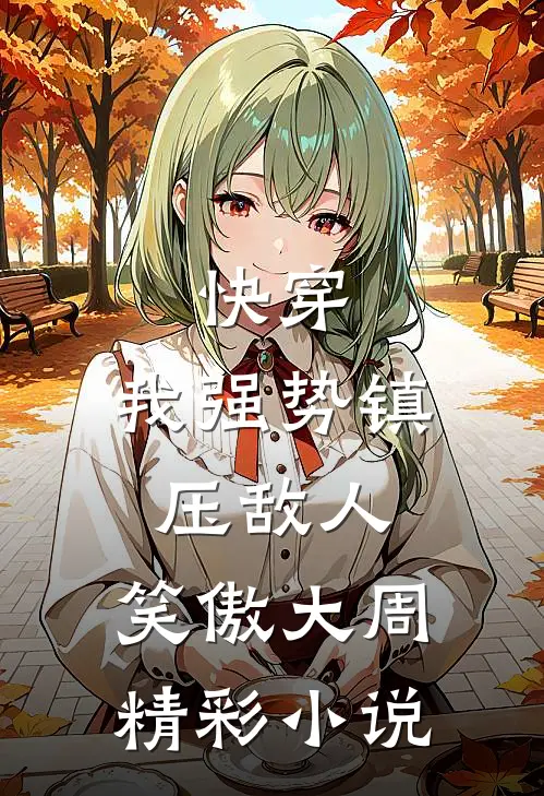 快穿：我强势镇压敌人，笑傲大周精彩小说