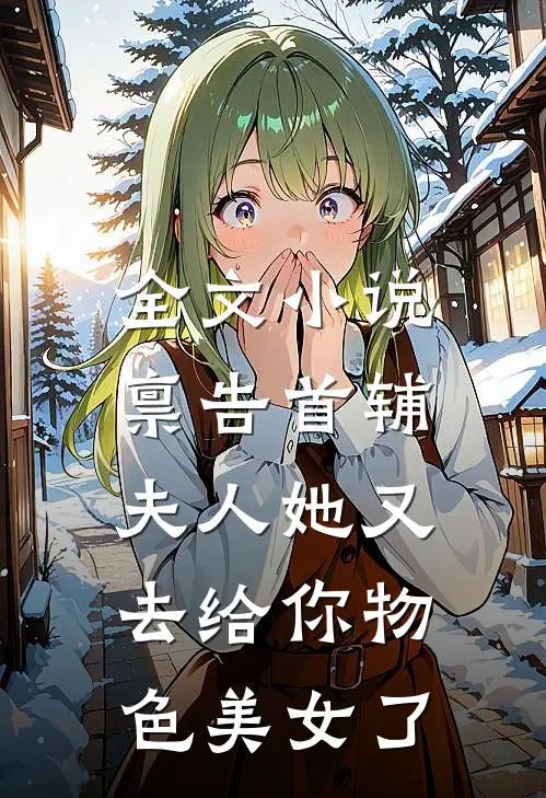 全文小说禀告首辅，夫人她又去给你物色美女了