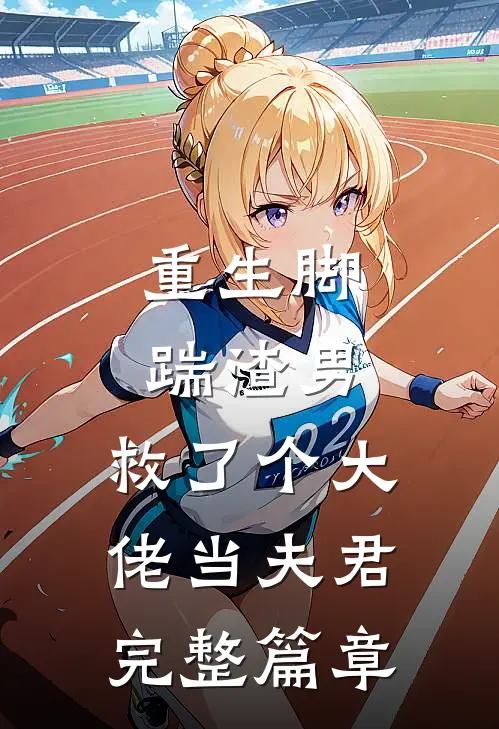 重生脚踹渣男，救了个大佬当夫君完整篇章