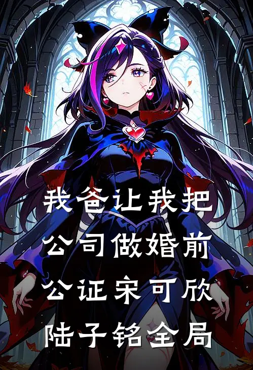 我爸让我把公司做婚前公证宋可欣陆子铭全局