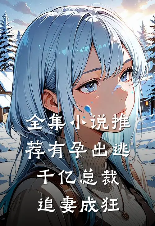 全集小说推荐有孕出逃：千亿总裁追妻成狂