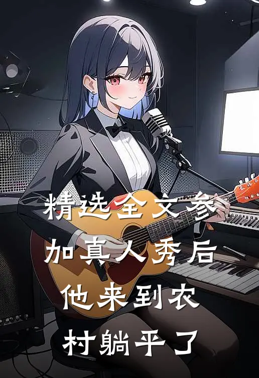 精选全文参加真人秀后，他来到农村躺平了