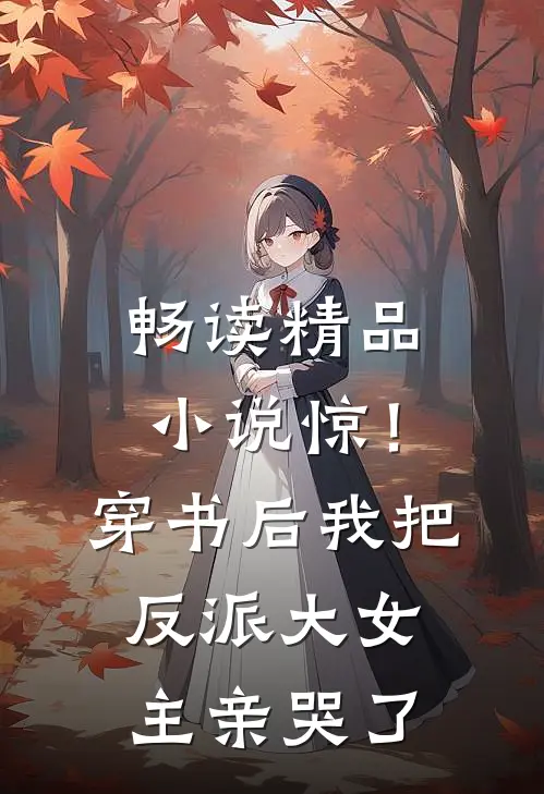 畅读精品小说惊！穿书后我把反派大女主亲哭了