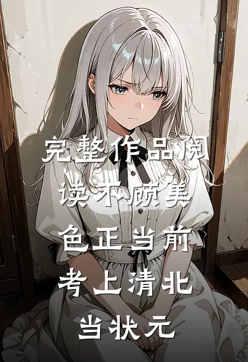 完整作品阅读不顾美色正当前，考上清北当状元