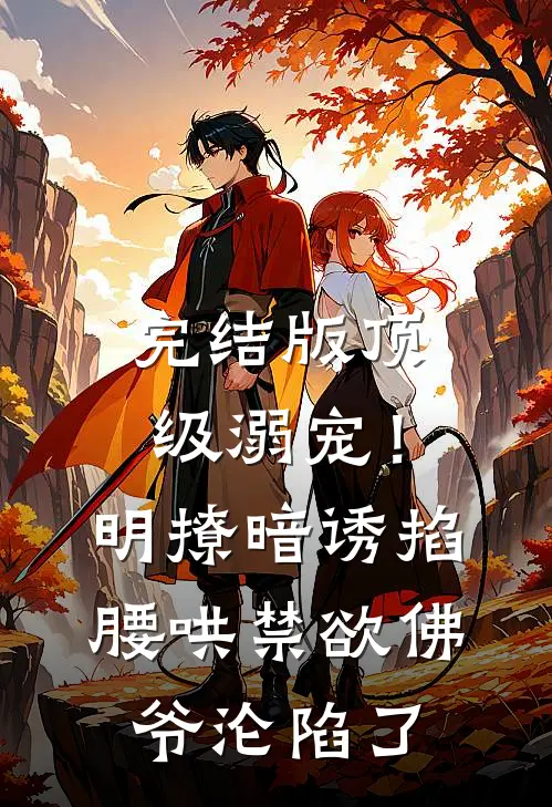 完结版顶级溺宠！明撩暗诱掐腰哄，禁欲佛爷沦陷了