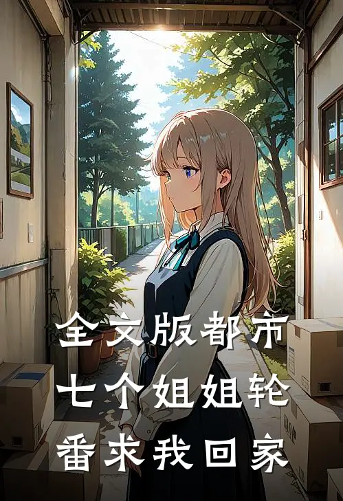 全文版都市：七个姐姐轮番求我回家