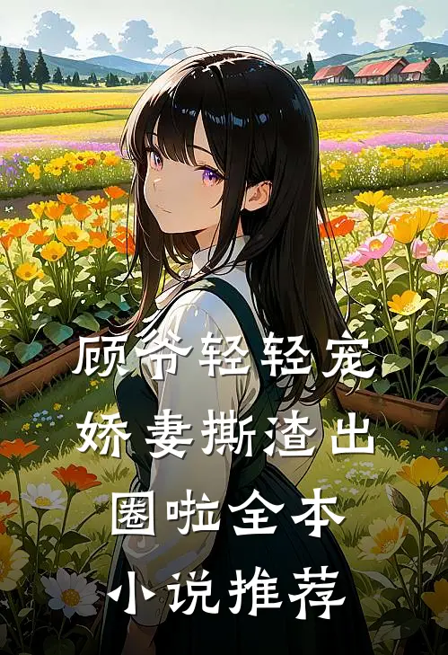 顾爷轻轻宠，娇妻撕渣出圈啦全本小说推荐