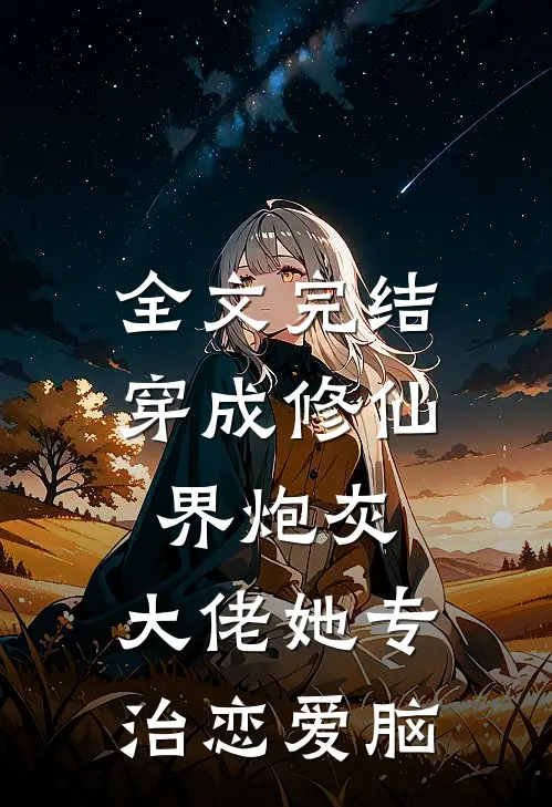 全文完结穿成修仙界炮灰，大佬她专治恋爱脑