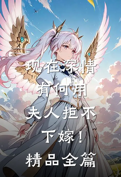 现在深情有何用，夫人拒不下嫁！精品全篇