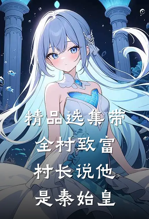 精品选集带全村致富，村长说他是秦始皇