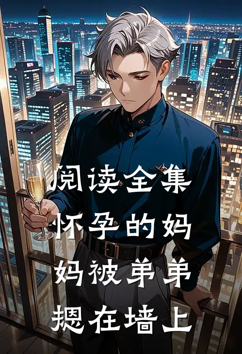 阅读全集怀孕的妈妈被弟弟摁在墙上