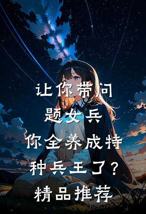 让你带问题女兵，你全养成特种兵王了？精品推荐