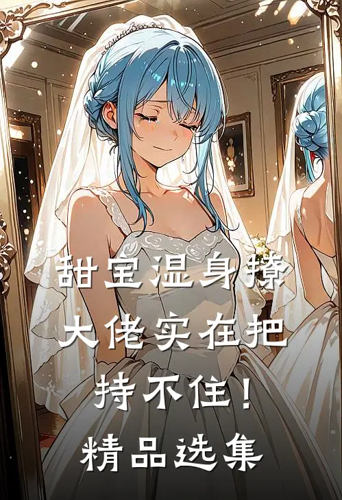 甜宝湿身撩，大佬实在把持不住！精品选集