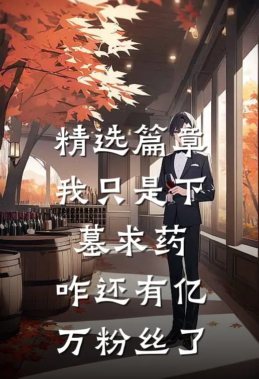 精选篇章我只是下墓求药，咋还有亿万粉丝了
