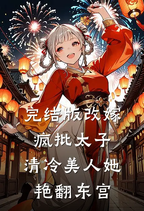 完结版改嫁疯批太子，清冷美人她艳翻东宫
