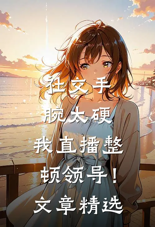 社交手腕太硬，我直播整顿领导！文章精选