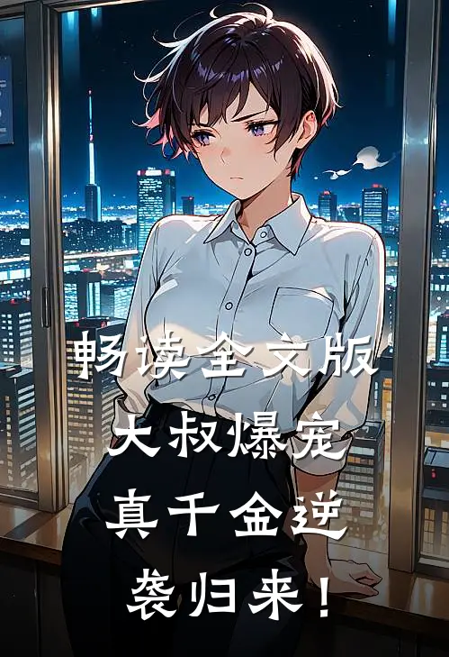 畅读全文版大叔爆宠：真千金逆袭归来！
