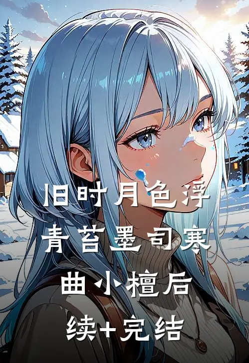 旧时月色浮青苔墨司寒曲小檀后续+完结