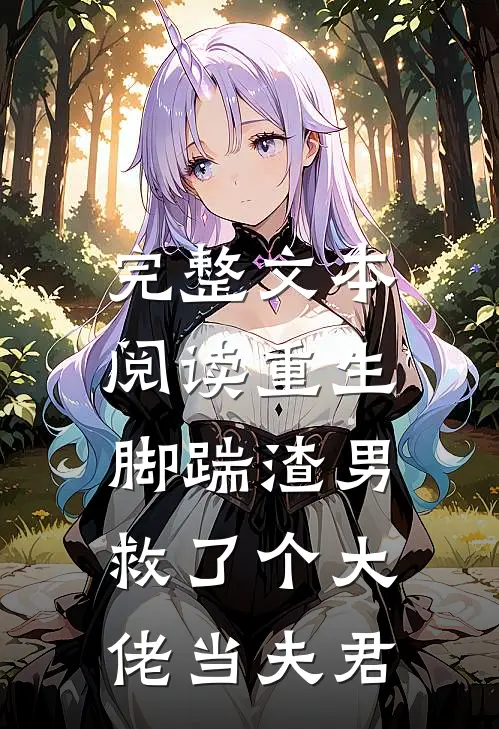 完整文本阅读重生脚踹渣男，救了个大佬当夫君