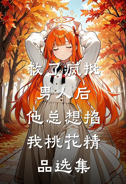 救了疯批男人后，他总想掐我桃花精品选集