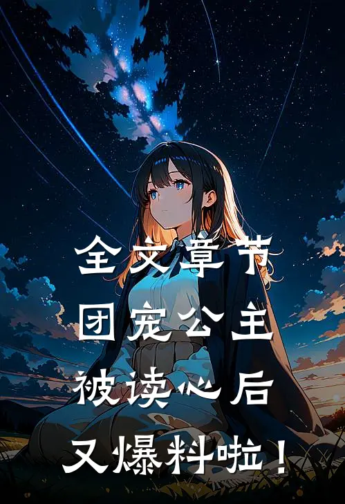 全文章节团宠公主被读心后，又爆料啦！