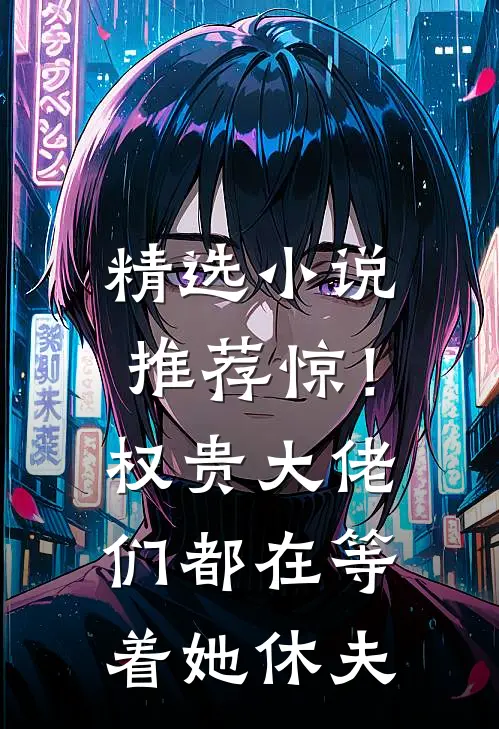 精选小说推荐惊！权贵大佬们都在等着她休夫