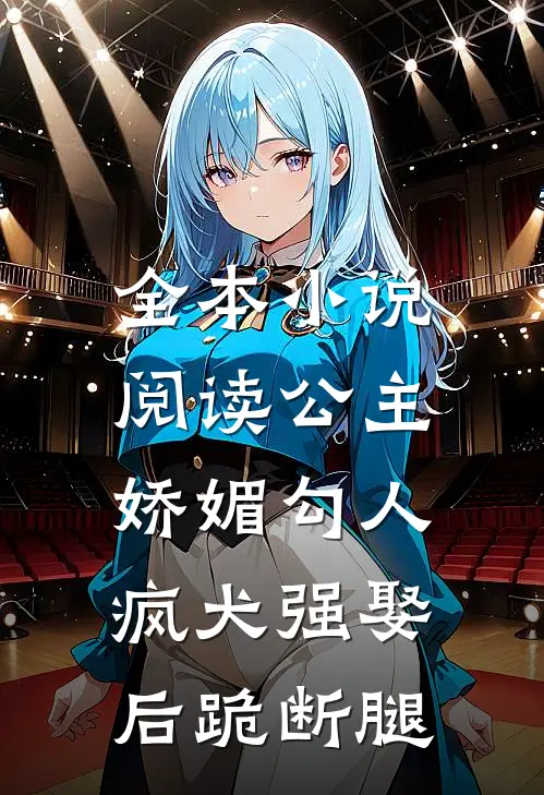 全本小说阅读公主娇媚勾人，疯犬强娶后跪断腿