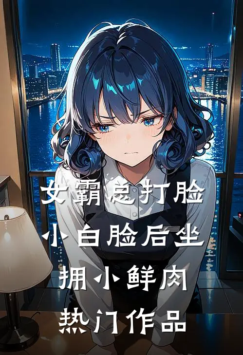 女霸总打脸小白脸后坐拥小鲜肉热门作品