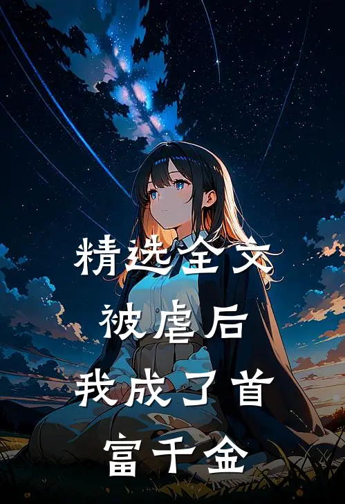精选全文被虐后，我成了首富千金