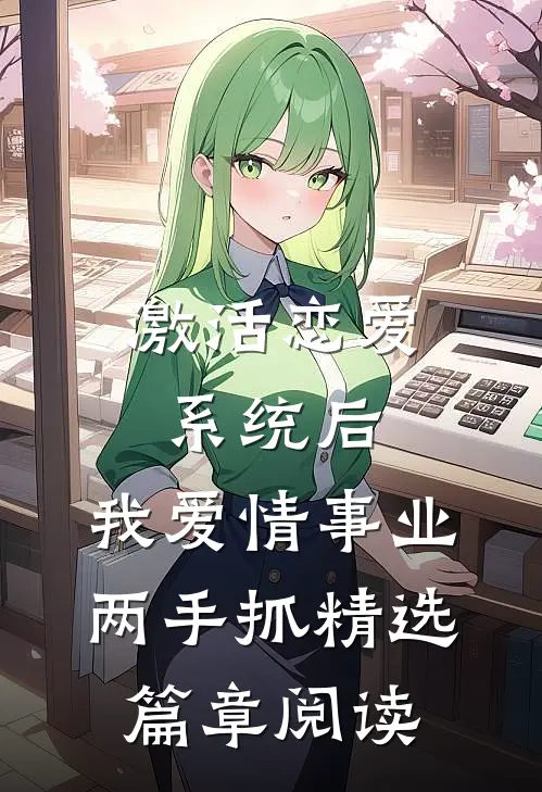 激活恋爱系统后，我爱情事业两手抓精选篇章阅读