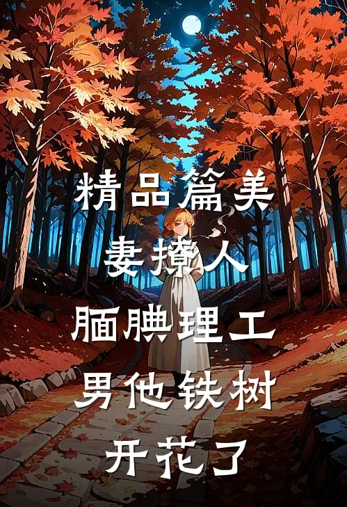 精品篇美妻撩人：腼腆理工男他铁树开花了