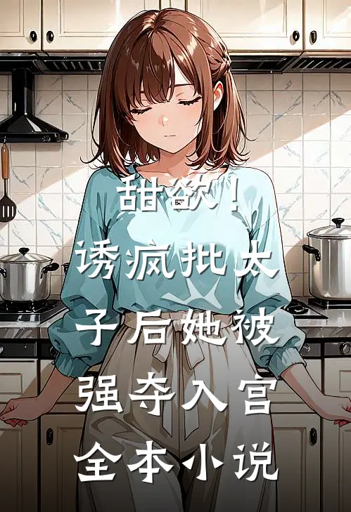 甜欲！诱疯批太子后她被强夺入宫全本小说