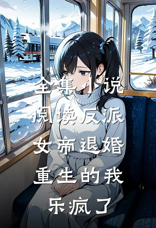 全集小说阅读反派：女帝退婚，重生的我乐疯了