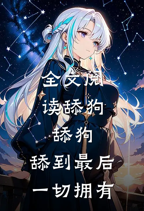 全文阅读舔狗，舔狗，舔到最后一切拥有