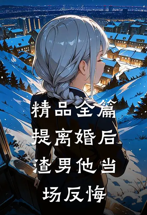 精品全篇提离婚后，渣男他当场反悔