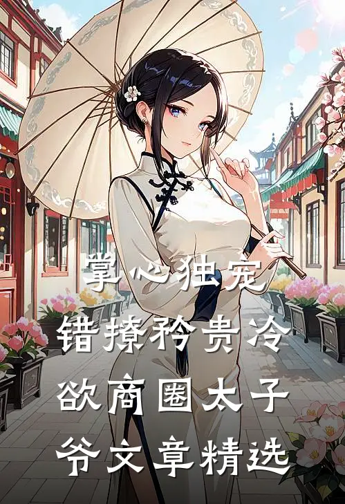 掌心独宠：错撩矜贵冷欲商圈太子爷文章精选