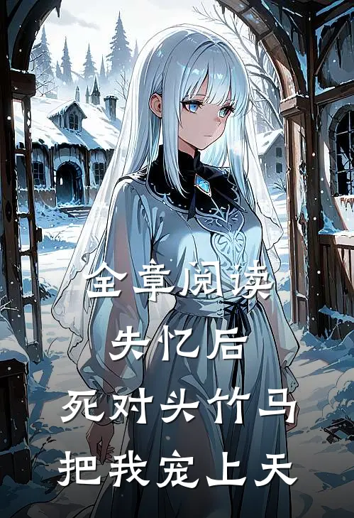 全章阅读失忆后，死对头竹马把我宠上天