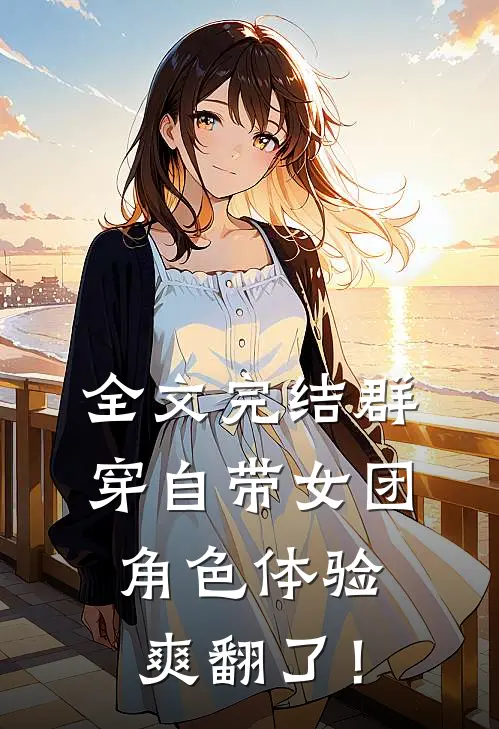 全文完结群穿自带女团，角色体验爽翻了！