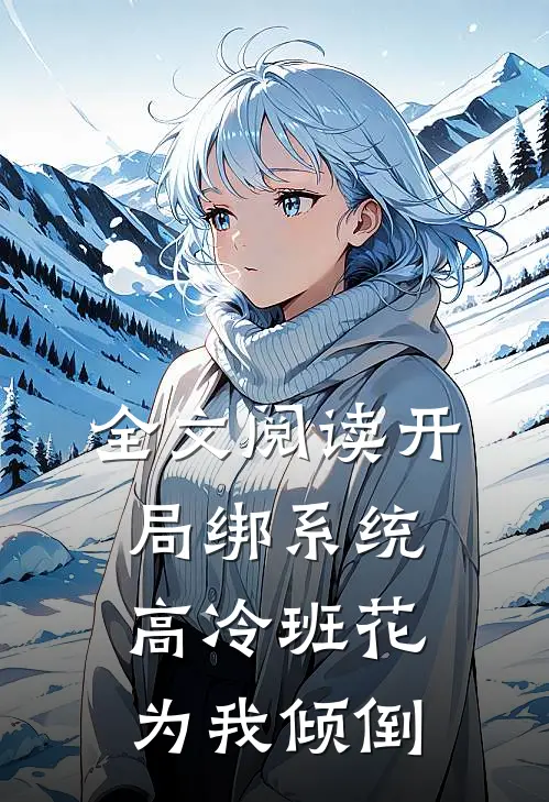 全文阅读开局绑系统，高冷班花为我倾倒