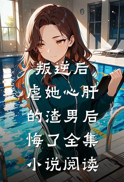 叛逆后，虐她心肝的渣男后悔了全集小说阅读