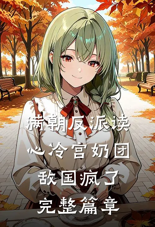 满朝反派读心冷宫奶团，敌国疯了完整篇章