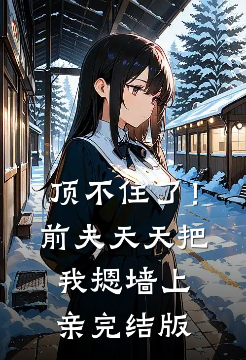 顶不住了！前夫天天把我摁墙上亲完结版